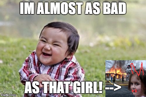 Almost As Bad | IM ALMOST AS BAD; AS THAT GIRL! --> | image tagged in memes,evil toddler | made w/ Imgflip meme maker