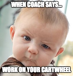 Skeptical Baby | WHEN COACH SAYS... WORK ON YOUR CARTWHEEL | image tagged in memes,skeptical baby | made w/ Imgflip meme maker