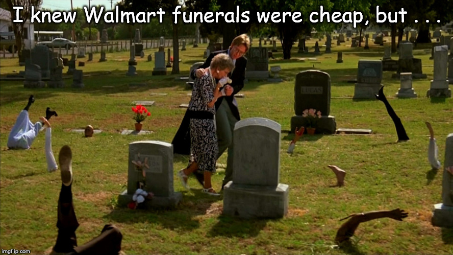 Walmart Cheap Funerals | I knew Walmart funerals were cheap, but . . . | image tagged in walmart cheap funerals | made w/ Imgflip meme maker