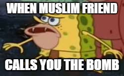 Spongegar | WHEN MUSLIM FRIEND; CALLS YOU THE BOMB | image tagged in memes,spongegar | made w/ Imgflip meme maker