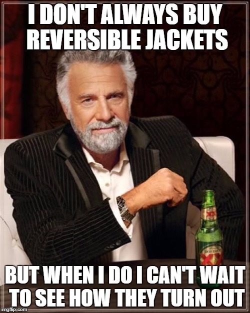 The Most Interesting Man In The World | I DON'T ALWAYS BUY REVERSIBLE JACKETS; BUT WHEN I DO I CAN'T WAIT TO SEE HOW THEY TURN OUT | image tagged in memes,the most interesting man in the world | made w/ Imgflip meme maker