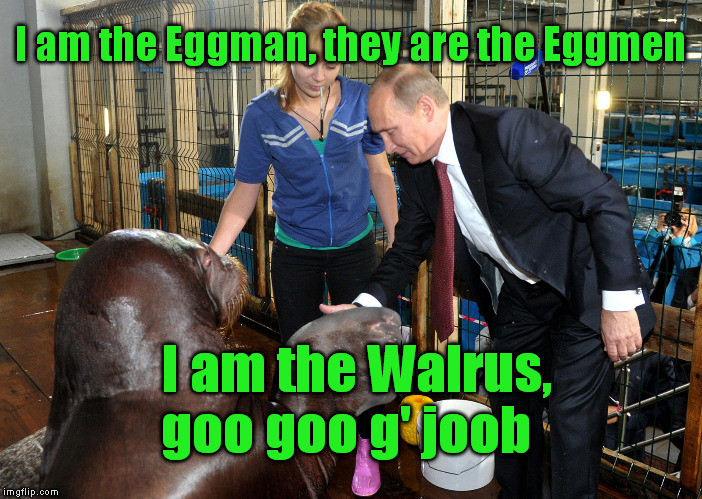 Expert texpert choking smokersDon't you think the joker laughs at you? | I am the Eggman, they are the Eggmen; I am the Walrus, goo goo g' joob | image tagged in memes,putin,beatles,i am the walrus,music,russia | made w/ Imgflip meme maker