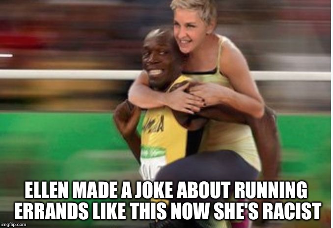 How can a gay woman that dresses like a man be racist??? | ELLEN MADE A JOKE ABOUT RUNNING ERRANDS LIKE THIS NOW SHE'S RACIST | image tagged in ellen bolt,memes,2016 olympics,usain bolt,ellen degeneres | made w/ Imgflip meme maker