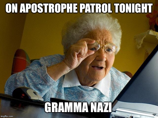 Policing the Internet for your intellectual safety ... | ON APOSTROPHE PATROL TONIGHT; GRAMMA NAZI | image tagged in memes,grandma finds the internet,grammar nazi | made w/ Imgflip meme maker