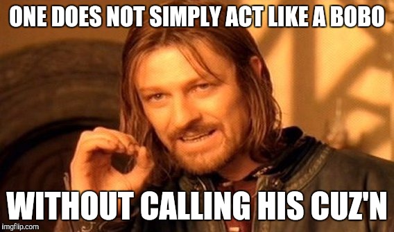 One Does Not Simply Meme | ONE DOES NOT SIMPLY ACT LIKE A BOBO; WITHOUT CALLING HIS CUZ'N | image tagged in memes,one does not simply | made w/ Imgflip meme maker