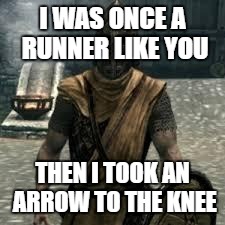 Arrow to the knee | I WAS ONCE A RUNNER LIKE YOU; THEN I TOOK AN ARROW TO THE KNEE | image tagged in arrow to the knee | made w/ Imgflip meme maker
