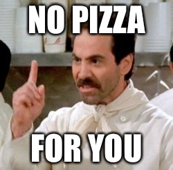 Soup Nazi | NO PIZZA; FOR YOU | image tagged in soup nazi | made w/ Imgflip meme maker
