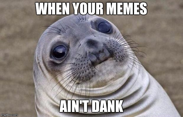 Awkward Moment Sealion |  WHEN YOUR MEMES; AIN'T DANK | image tagged in memes,awkward moment sealion | made w/ Imgflip meme maker