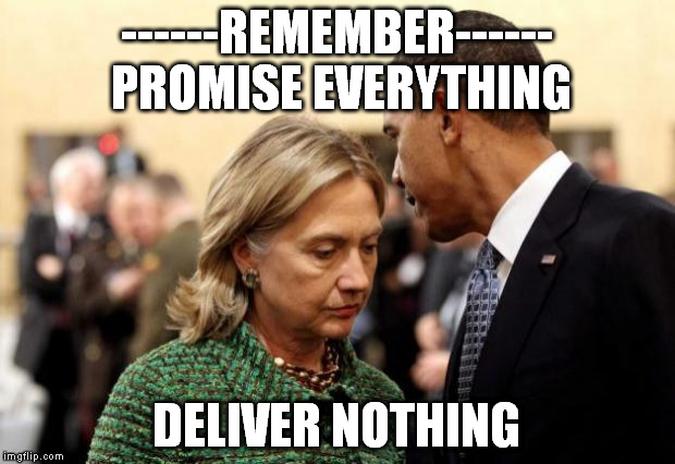 obama and hillary | ------REMEMBER------ PROMISE EVERYTHING; DELIVER NOTHING | image tagged in obama and hillary | made w/ Imgflip meme maker