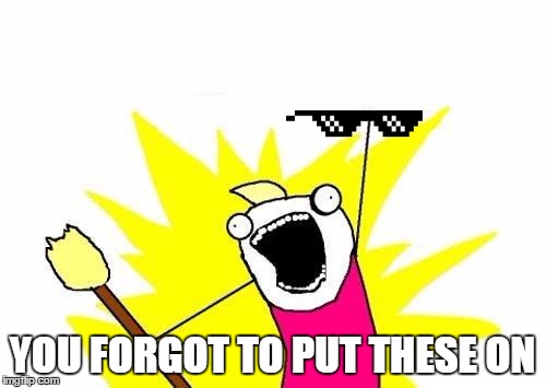 X All The Y Meme | YOU FORGOT TO PUT THESE ON | image tagged in memes,x all the y | made w/ Imgflip meme maker
