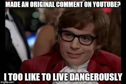 I Too Like To Live Dangerously Meme | MADE AN ORIGINAL COMMENT ON YOUTUBE? I TOO LIKE TO LIVE DANGEROUSLY | image tagged in memes,i too like to live dangerously | made w/ Imgflip meme maker