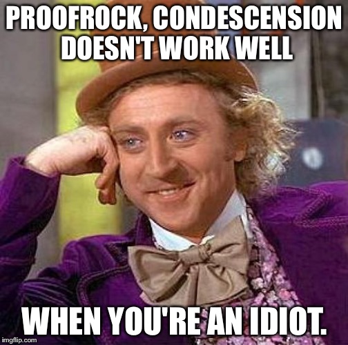 Creepy Condescending Wonka Meme | PROOFROCK, CONDESCENSION DOESN'T WORK WELL WHEN YOU'RE AN IDIOT. | image tagged in memes,creepy condescending wonka | made w/ Imgflip meme maker