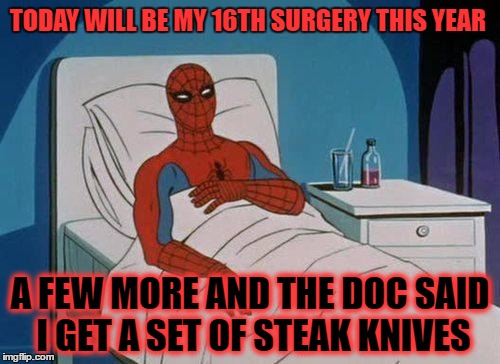 And it's only August . . . | TODAY WILL BE MY 16TH SURGERY THIS YEAR; A FEW MORE AND THE DOC SAID I GET A SET OF STEAK KNIVES | image tagged in memes,spiderman hospital,spiderman | made w/ Imgflip meme maker