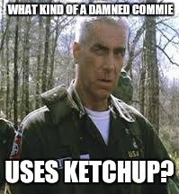 WHAT KIND OF A DAMNED COMMIE USES KETCHUP? | made w/ Imgflip meme maker