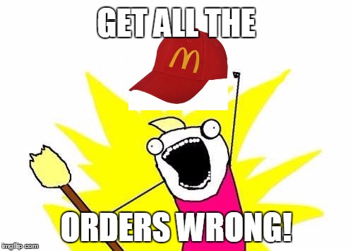 X All The Y Meme | GET ALL THE ORDERS WRONG! | image tagged in memes,x all the y | made w/ Imgflip meme maker