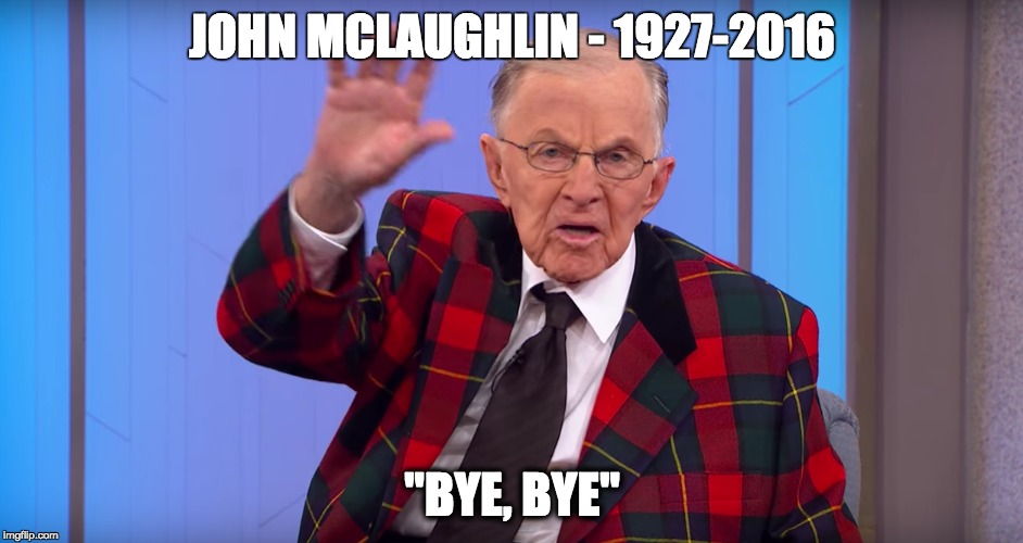 John Mclaughlin RIP | JOHN MCLAUGHLIN - 1927-2016; "BYE, BYE" | image tagged in john mclaughlin,bye bye,group | made w/ Imgflip meme maker