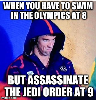 Michael Phelps Death Stare | WHEN YOU HAVE TO SWIM IN THE OLYMPICS AT 8; BUT ASSASSINATE THE JEDI ORDER AT 9 | image tagged in michael phelps death stare | made w/ Imgflip meme maker