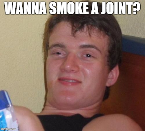 10 Guy Meme | WANNA SMOKE A JOINT? | image tagged in memes,10 guy | made w/ Imgflip meme maker