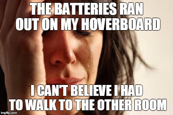 First World Problems | THE BATTERIES RAN OUT ON MY HOVERBOARD; I CAN'T BELIEVE I HAD TO WALK TO THE OTHER ROOM | image tagged in memes,first world problems | made w/ Imgflip meme maker