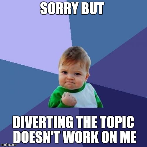 Success Kid | SORRY BUT; DIVERTING THE TOPIC DOESN'T WORK ON ME | image tagged in memes,success kid | made w/ Imgflip meme maker