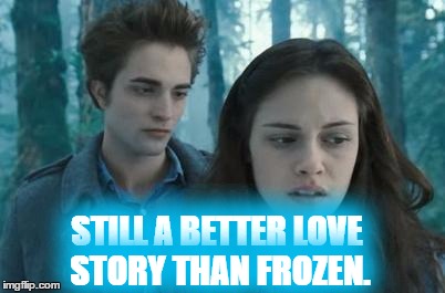 Twilight | STILL A BETTER LOVE STORY THAN FROZEN. | image tagged in twilight | made w/ Imgflip meme maker