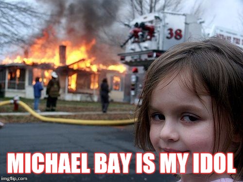 Need some boom with that fire | MICHAEL BAY IS MY IDOL | image tagged in memes,disaster girl | made w/ Imgflip meme maker