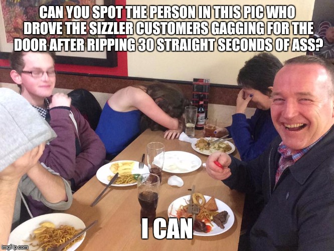 Dad Joke Meme | CAN YOU SPOT THE PERSON IN THIS PIC WHO DROVE THE SIZZLER CUSTOMERS GAGGING FOR THE DOOR AFTER RIPPING 30 STRAIGHT SECONDS OF ASS? I CAN | image tagged in dad joke meme | made w/ Imgflip meme maker