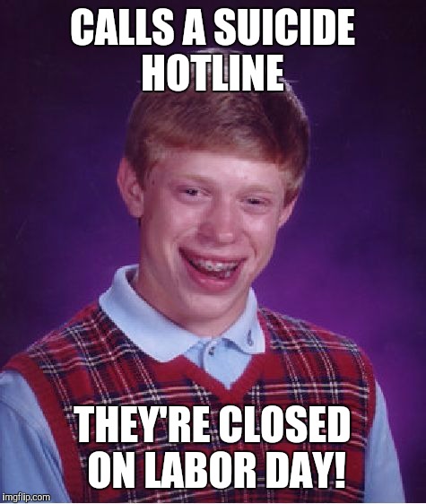 Bad Luck Brian Meme | CALLS A SUICIDE HOTLINE THEY'RE CLOSED ON LABOR DAY! | image tagged in memes,bad luck brian | made w/ Imgflip meme maker