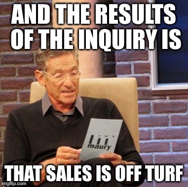 Maury Lie Detector | AND THE RESULTS OF THE INQUIRY IS; THAT SALES IS OFF TURF | image tagged in memes,maury lie detector | made w/ Imgflip meme maker