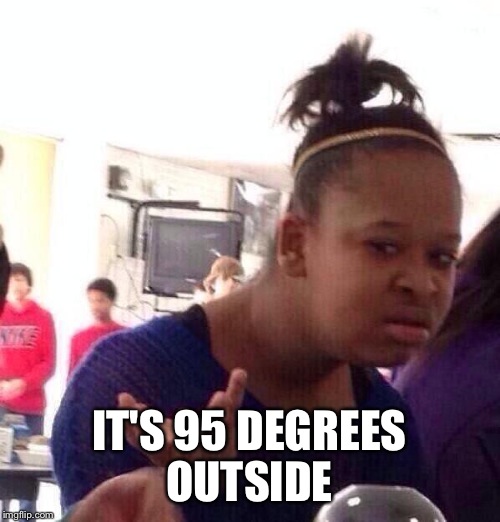 Our company has us hanging winter clothing already :-(  | IT'S 95 DEGREES OUTSIDE | image tagged in memes,black girl wat | made w/ Imgflip meme maker