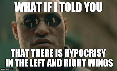 Matrix Morpheus | WHAT IF I TOLD YOU; THAT THERE IS HYPOCRISY IN THE LEFT AND RIGHT WINGS | image tagged in memes,matrix morpheus | made w/ Imgflip meme maker