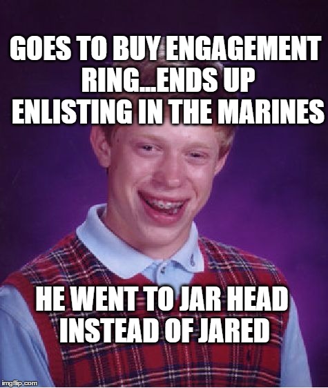Bad Luck Brian goes to boot camp | GOES TO BUY ENGAGEMENT RING...ENDS UP ENLISTING IN THE MARINES; HE WENT TO JAR HEAD INSTEAD OF JARED | image tagged in memes,bad luck brian,engagement,ring,jared | made w/ Imgflip meme maker