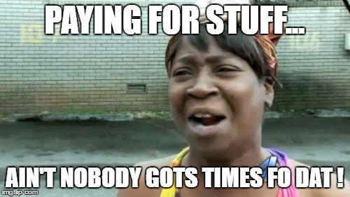 Ain't Nobody Got Time For That Meme | PAYING FOR STUFF... AIN'T NOBODY GOTS TIMES FO DAT ! | image tagged in memes,aint nobody got time for that | made w/ Imgflip meme maker