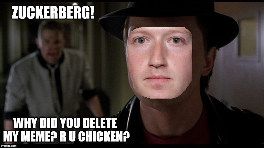 ZUCKERBERG! WHY DID YOU DELETE MY MEME? R U CHICKEN? | image tagged in facebook censorship | made w/ Imgflip meme maker