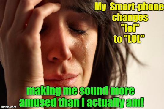 First World Editing Problems | My 
Smart-phone changes "lol" to "LOL"; making me sound more amused than I actually am! | image tagged in memes,first world problems,funny memes,dark humor | made w/ Imgflip meme maker