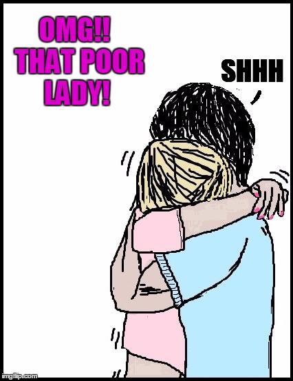 OMG!!  THAT POOR LADY! SHHH | image tagged in hold me | made w/ Imgflip meme maker