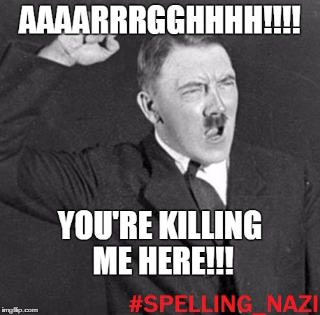 AAAARRRGGHHHH!!!! YOU'RE KILLING ME HERE!!! | image tagged in spelling nazi | made w/ Imgflip meme maker