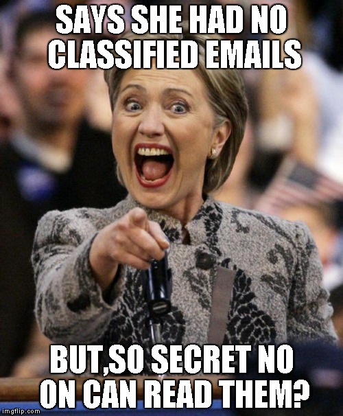 hillarypointing | SAYS SHE HAD NO CLASSIFIED EMAILS; BUT,SO SECRET NO ON CAN READ THEM? | image tagged in hillarypointing | made w/ Imgflip meme maker