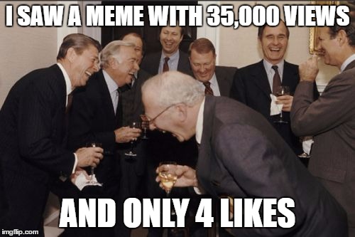 see the comment below | I SAW A MEME WITH 35,000 VIEWS; AND ONLY 4 LIKES | image tagged in memes,laughing men in suits | made w/ Imgflip meme maker