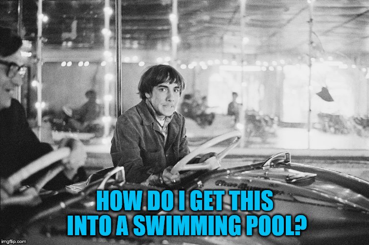 You know he would if he could... | HOW DO I GET THIS INTO A SWIMMING POOL? | image tagged in memes,keith moon,the who,music,cars | made w/ Imgflip meme maker