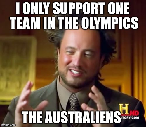 Ancient Aliens Meme | I ONLY SUPPORT ONE TEAM IN THE OLYMPICS; THE AUSTRALIENS | image tagged in memes,ancient aliens | made w/ Imgflip meme maker