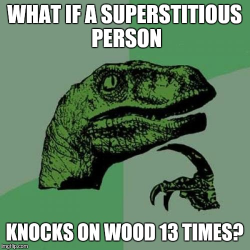 Does it undo a jinx or cause a jinx? | WHAT IF A SUPERSTITIOUS PERSON; KNOCKS ON WOOD 13 TIMES? | image tagged in memes,philosoraptor,superstition,number 13,13,knock on wood | made w/ Imgflip meme maker