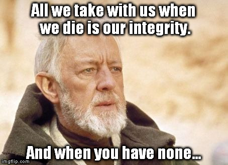 Obi Wan Kenobi Meme | All we take with us when we die is our integrity. And when you have none... | image tagged in memes,obi wan kenobi | made w/ Imgflip meme maker