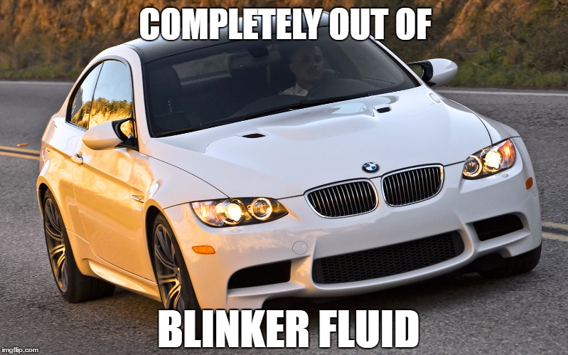 BMW Blinker | COMPLETELY OUT OF; BLINKER FLUID | image tagged in bmw blinker | made w/ Imgflip meme maker
