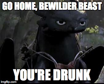 Bored Dragon | GO HOME, BEWILDER BEAST; YOU'RE DRUNK | image tagged in bored dragon | made w/ Imgflip meme maker