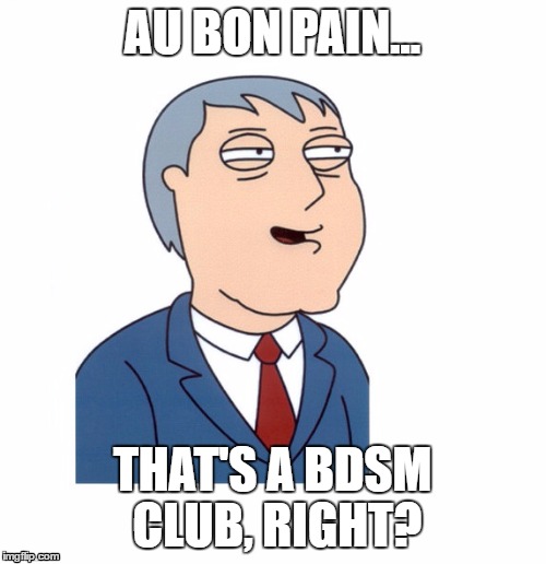 Those Damn Frenchmen... | AU BON PAIN... THAT'S A BDSM CLUB, RIGHT? | image tagged in adam west,bad pun,bad joke,bdsm,bondage bdsm,bread | made w/ Imgflip meme maker