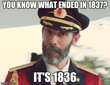 the END | YOU KNOW WHAT ENDED IN 1837? IT'S 1836 | image tagged in captain obvious | made w/ Imgflip meme maker