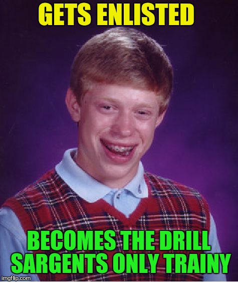 Bad Luck Brian Meme | GETS ENLISTED BECOMES THE DRILL SARGENTS ONLY TRAINY | image tagged in memes,bad luck brian | made w/ Imgflip meme maker