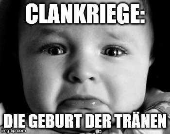 Sad Baby Meme | CLANKRIEGE:; DIE GEBURT DER TRÄNEN | image tagged in memes,sad baby | made w/ Imgflip meme maker