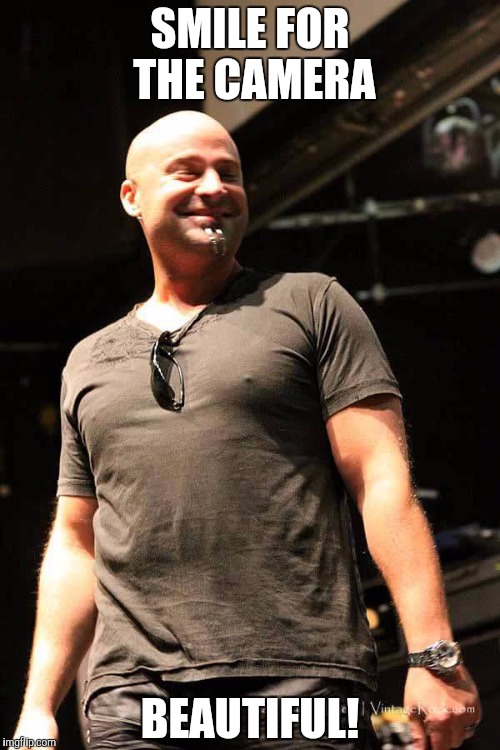 Disturbed | SMILE FOR THE CAMERA; BEAUTIFUL! | image tagged in disturbed | made w/ Imgflip meme maker